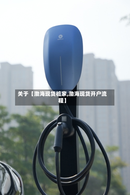 关于【渤海现货桩家,渤海现货开户流程】