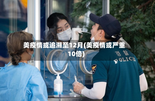 美疫情或追溯至12月(美疫情或严重10倍)-第2张图片