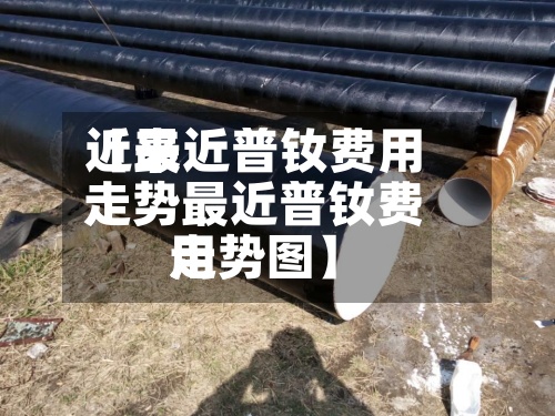 近来
【最近普钕费用
走势最近普钕费用
走势图】-第2张图片
