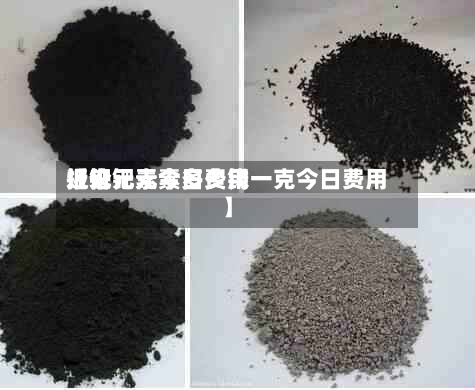 近来
【钯元素今日费用
报价钯元素多少钱一克今日费用
】