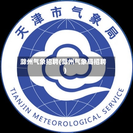 滁州气象招聘(滁州气象局招聘)