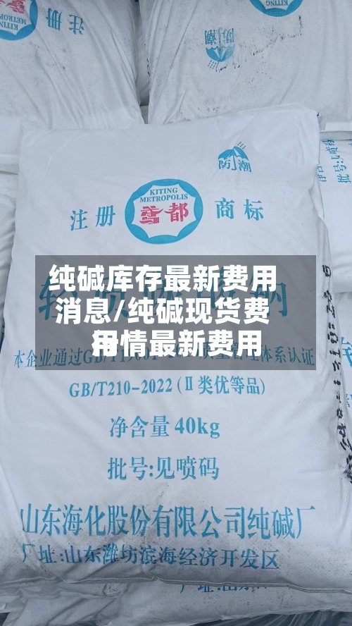纯碱库存最新费用消息/纯碱现货费用行情最新费用