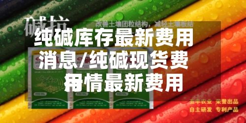 纯碱库存最新费用消息/纯碱现货费用行情最新费用-第2张图片