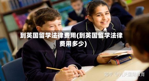 到英国留学法律费用(到英国留学法律费用多少)