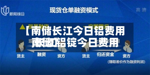 【南储长江今日铝费用
,长江铝锭今日费用
南储】
