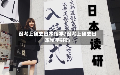 没考上研去日本留学/没考上研去日本留学好吗-第2张图片