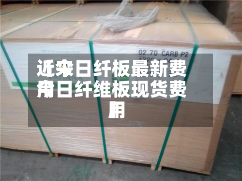 近来
【今日纤板最新费用
今日纤维板现货费用
】