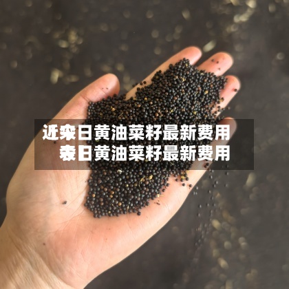 近来
【今日黄油菜籽最新费用
今日黄油菜籽最新费用
表】