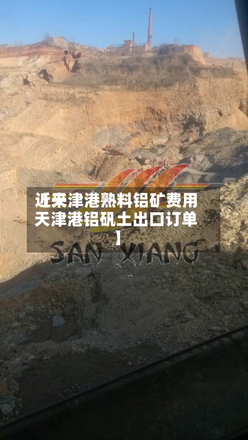 近来
【天津港熟料铝矿费用
天津港铝矾土出口订单】