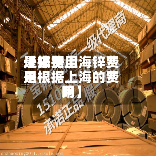 近来【锌费用是根据上海锌费用是根据上海的费用吗】