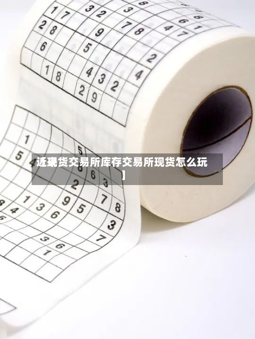 近来【现货交易所库存交易所现货怎么玩】