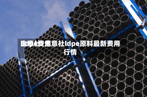 lldpe费用
生意社/生意社ldpe原料最新费用
行情-第2张图片