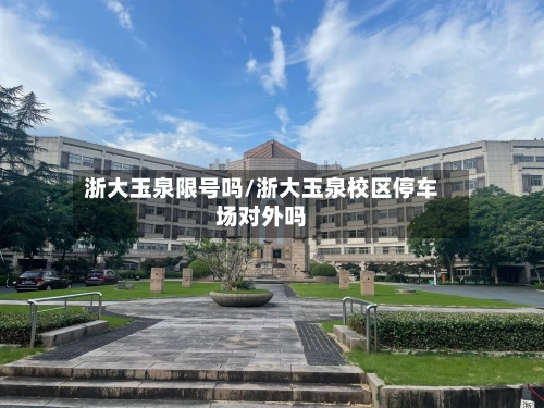 浙大玉泉限号吗/浙大玉泉校区停车场对外吗-第3张图片