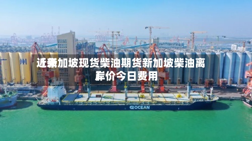 近来【新加坡现货柴油期货新加坡柴油离岸价今日费用】-第3张图片