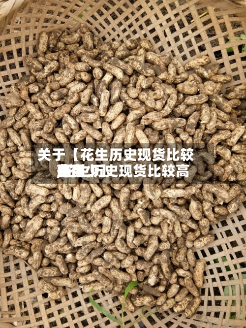 关于【花生历史现货比较高费用,花生历史现货比较高费用是多少】