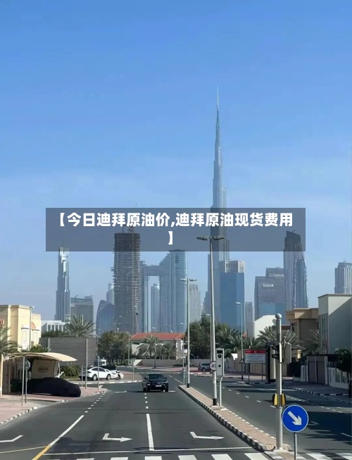 【今日迪拜原油价,迪拜原油现货费用
】
