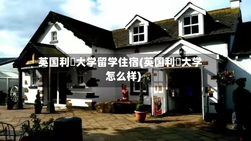 英国利玆大学留学住宿(英国利玆大学怎么样)