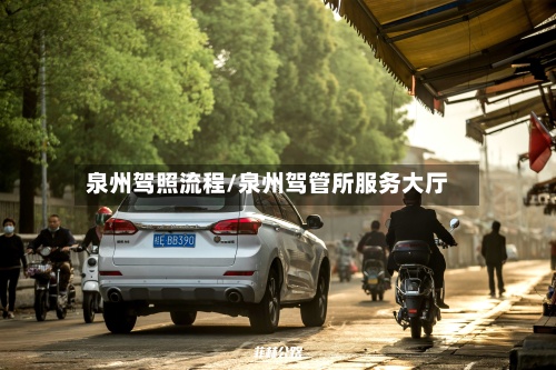泉州驾照流程/泉州驾管所服务大厅-第2张图片