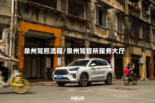 泉州驾照流程/泉州驾管所服务大厅-第3张图片