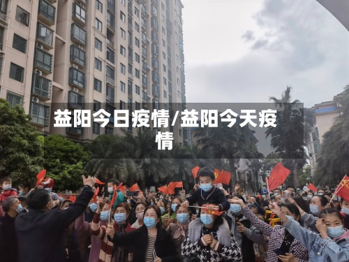益阳今日疫情/益阳今天疫情