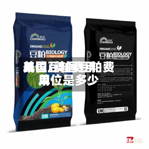 美国豆粕费用单位/美国豆粕费用单位是多少