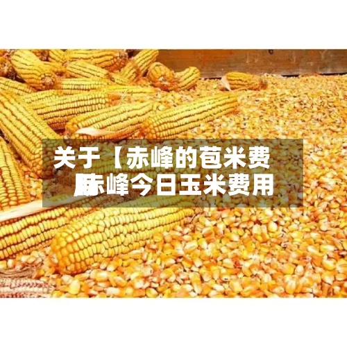 关于【赤峰的苞米费用
,赤峰今日玉米费用
】-第2张图片