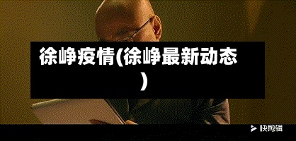 徐峥疫情(徐峥最新动态)-第2张图片