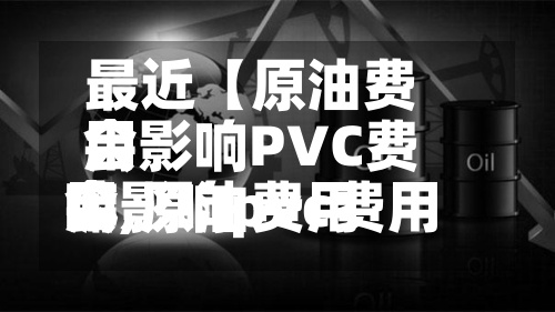 最近【原油费用
会影响PVC费用
嘛,原油费用
会影响pvc费用
嘛为什么】