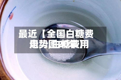 最近【全国白糖费用
走势,白糖费用
走势图20年】