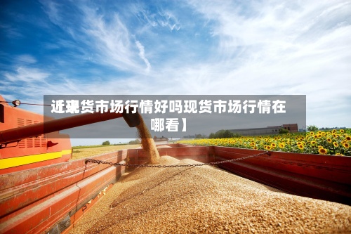 近来
【现货市场行情好吗现货市场行情在哪看】