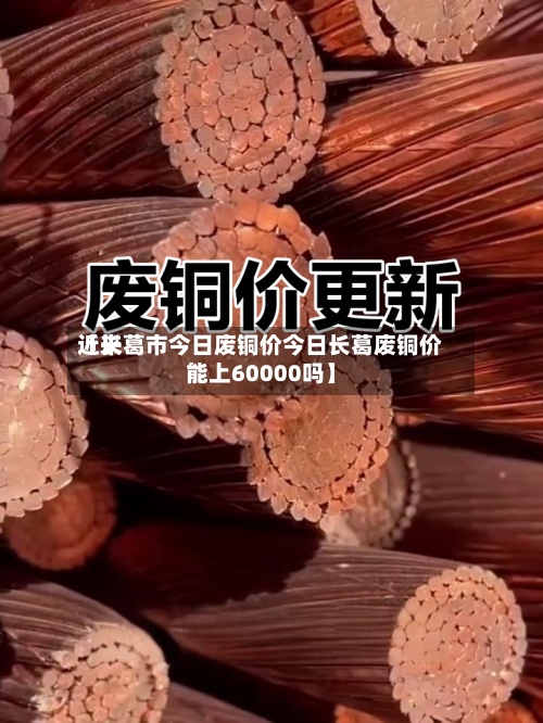 近来【长葛市今日废铜价今日长葛废铜价能上60000吗】-第3张图片