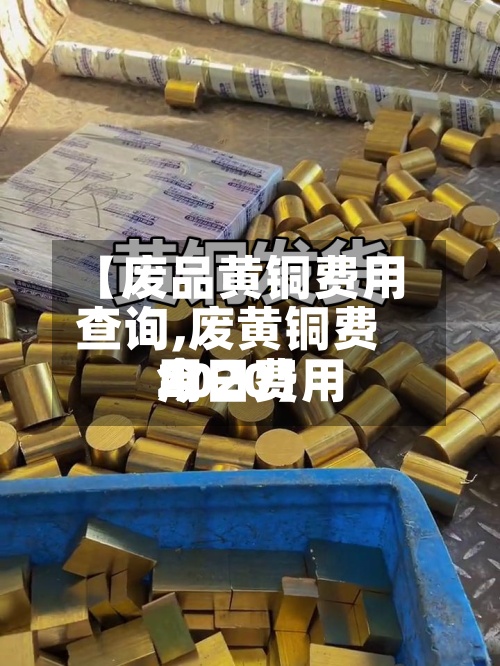 【废品黄铜费用
查询,废黄铜费用
今日费用
2020】-第2张图片