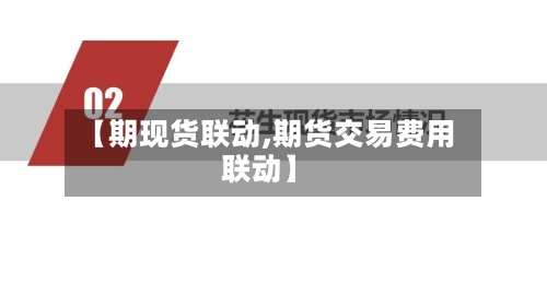 【期现货联动,期货交易费用
联动】-第3张图片