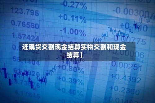 近来
【现货交割现金结算实物交割和现金结算】