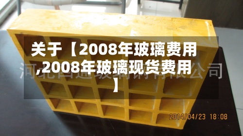 关于【2008年玻璃费用
,2008年玻璃现货费用
】-第2张图片