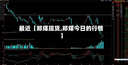 最近【郑煤现货,郑煤今日的行情】-第2张图片