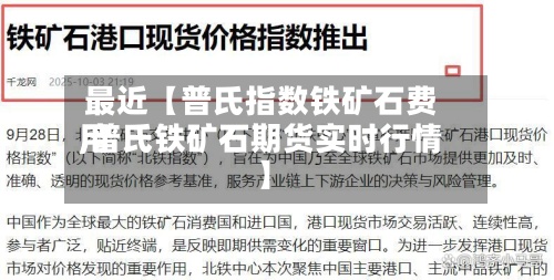 最近【普氏指数铁矿石费用
,普氏铁矿石期货实时行情】