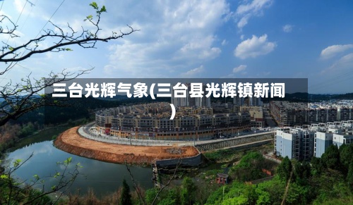 三台光辉气象(三台县光辉镇新闻)-第2张图片