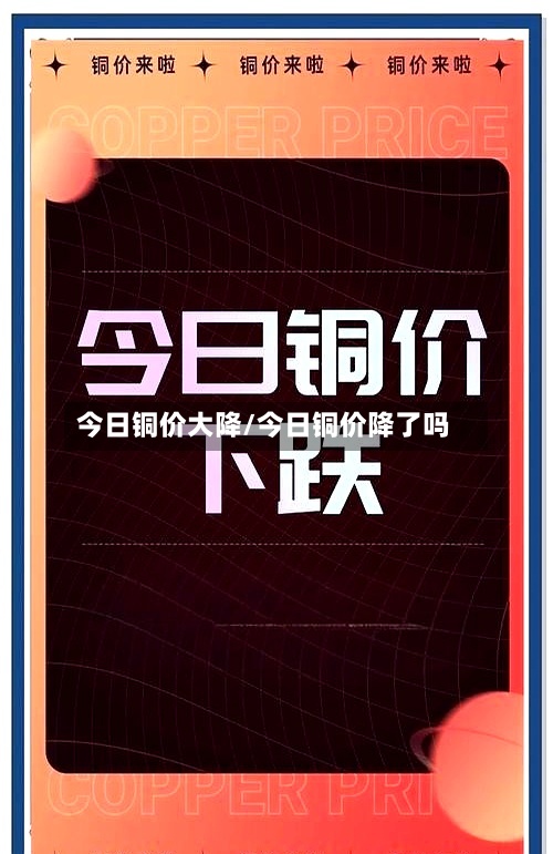 今日铜价大降/今日铜价降了吗
