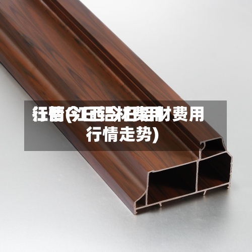 江西今日铝材费用
行情(江西今日铝材费用
行情走势)-第3张图片
