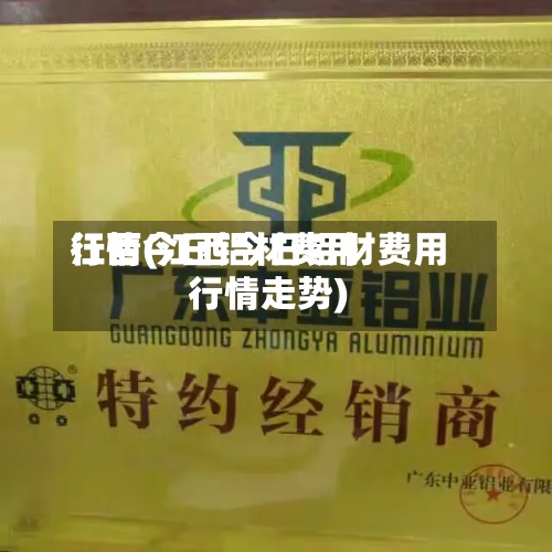 江西今日铝材费用
行情(江西今日铝材费用
行情走势)-第2张图片