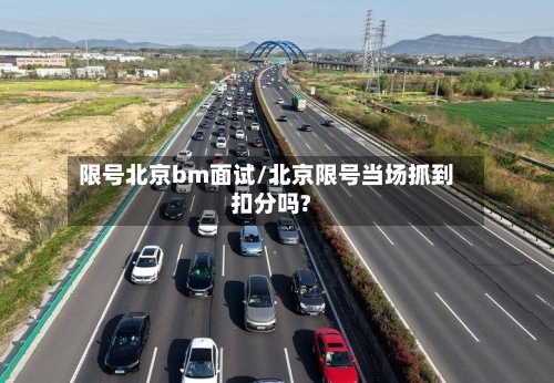 限号北京bm面试/北京限号当场抓到扣分吗?-第2张图片
