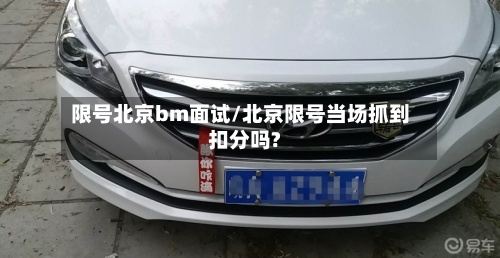 限号北京bm面试/北京限号当场抓到扣分吗?