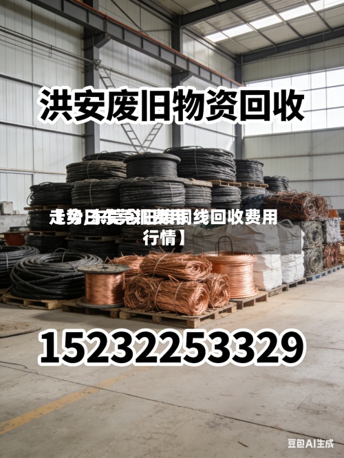 【今日东莞铜费用
走势,东莞今日废铜线回收费用
行情】-第3张图片