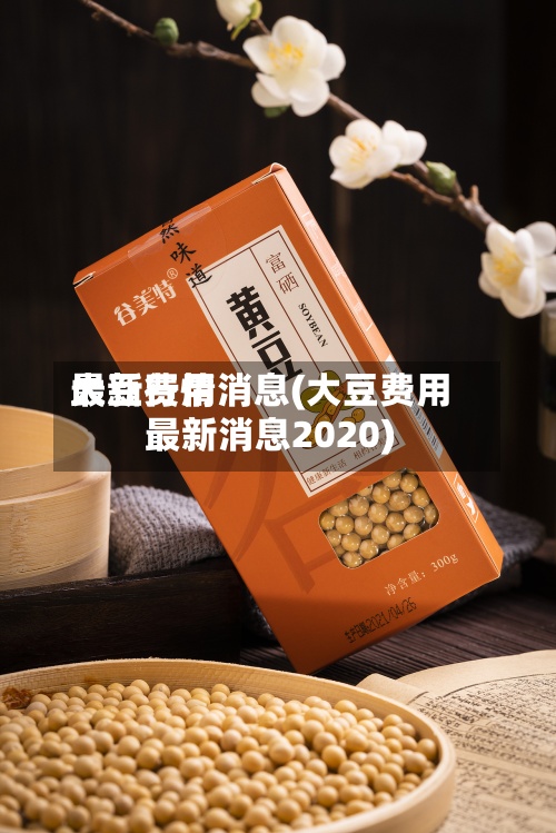 大豆费用
最新行情消息(大豆费用
最新消息2020)