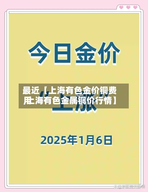 最近【上海有色金价铜费用
,上海有色金属铜价行情】-第2张图片