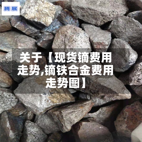 关于【现货镝费用
走势,镝铁合金费用
走势图】