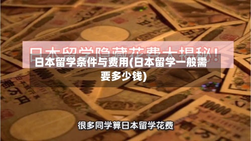 日本留学条件与费用(日本留学一般需要多少钱)