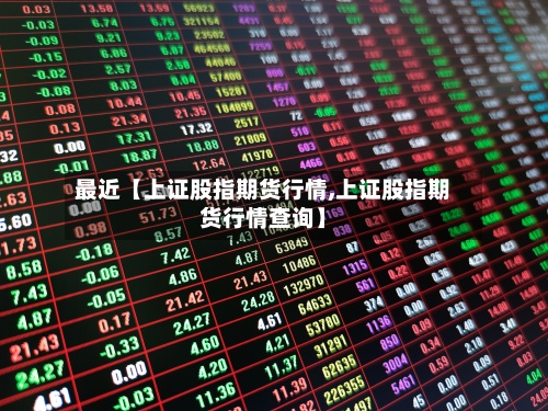 最近【上证股指期货行情,上证股指期货行情查询】-第3张图片