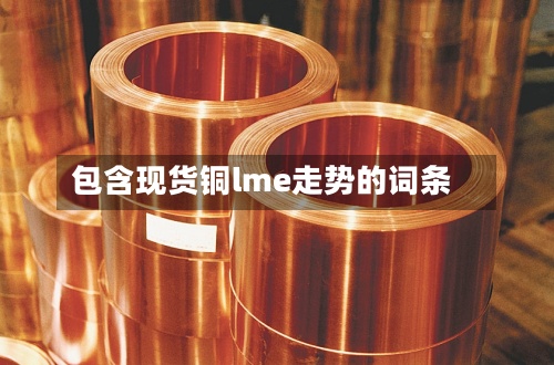 包含现货铜lme走势的词条-第2张图片